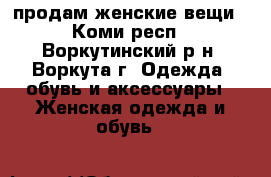 продам женские вещи - Коми респ., Воркутинский р-н, Воркута г. Одежда, обувь и аксессуары » Женская одежда и обувь   